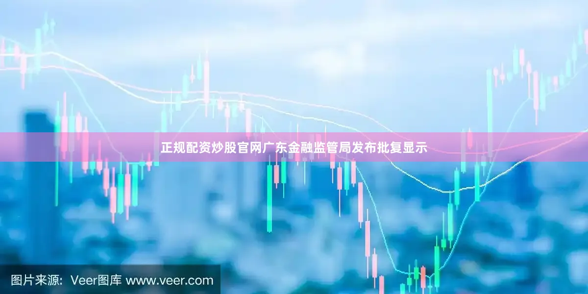 正规配资炒股官网广东金融监管局发布批复显示
