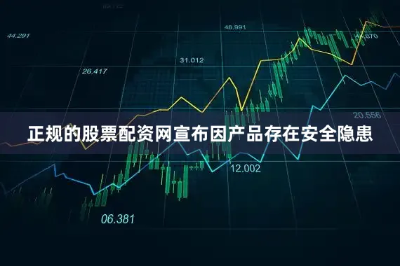 正规的股票配资网宣布因产品存在安全隐患