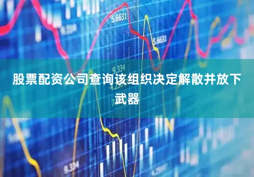 股票配资公司查询该组织决定解散并放下武器