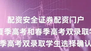 配资安全证券配资门户8月3日夏季高考和春季高考双录取学生选择确认