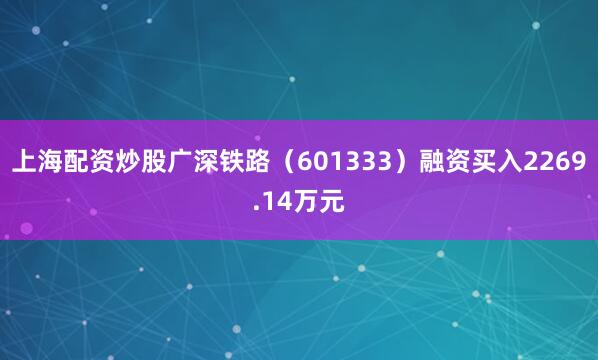 上海配资炒股广深铁路(601333)融资买入2269.14万元