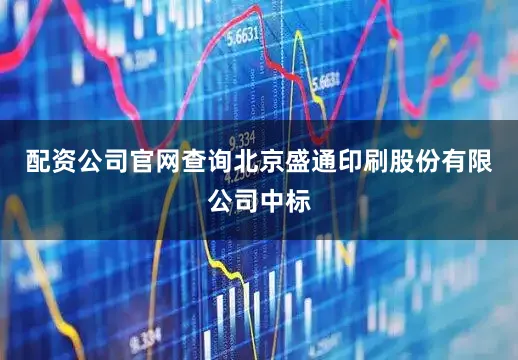 配资公司官网查询北京盛通印刷股份有限公司中标