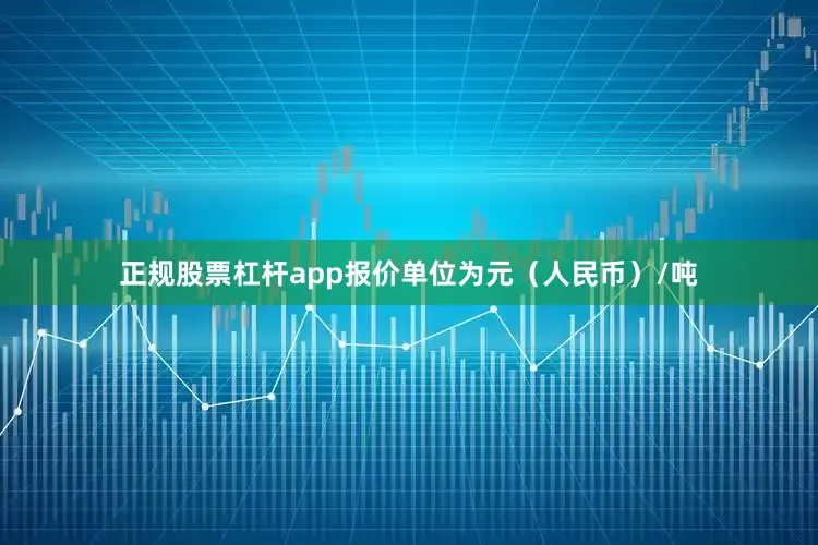 正规股票杠杆app报价单位为元（人民币）/吨