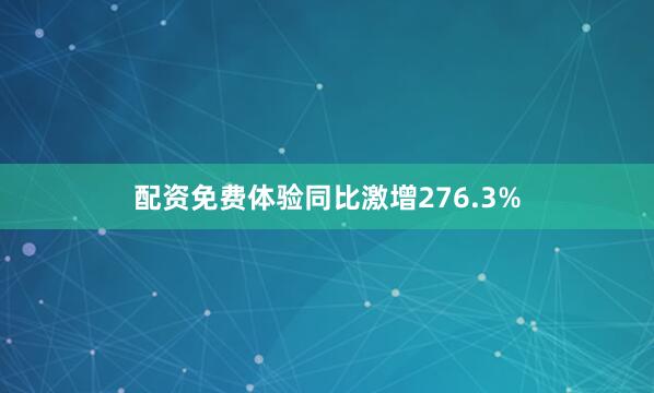 配资免费体验同比激增276.3%