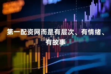 第一配资网而是有层次、有情绪、有故事