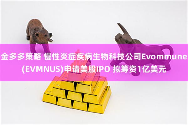 金多多策略 慢性炎症疾病生物科技公司Evommune(EVMNUS)申请美股IPO 拟筹资1亿美元