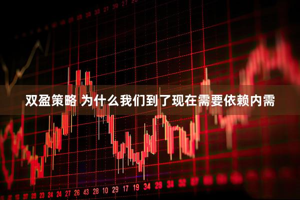 双盈策略 为什么我们到了现在需要依赖内需