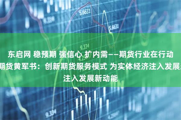东启网 稳预期 强信心 扩内需——期货行业在行动  国投期货黄军书：创新期货服务模式 为实体经济注入发展新动能