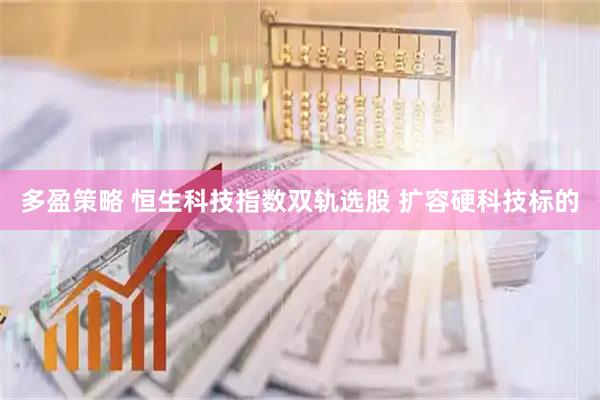 多盈策略 恒生科技指数双轨选股 扩容硬科技标的